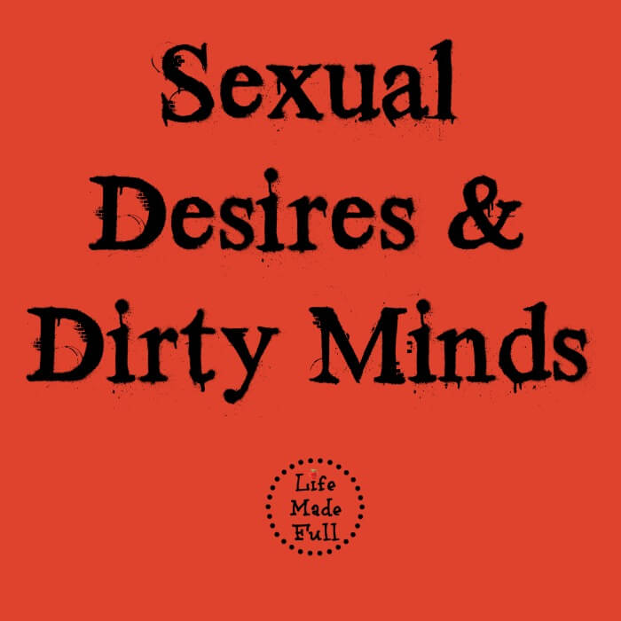 Sexual Desires & Dirty Minds–Yup, I’m saying it.
