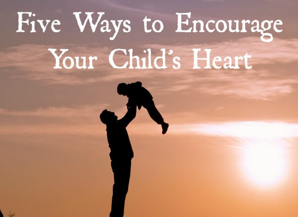 5 Ways to Encourage Your Child’s Heart